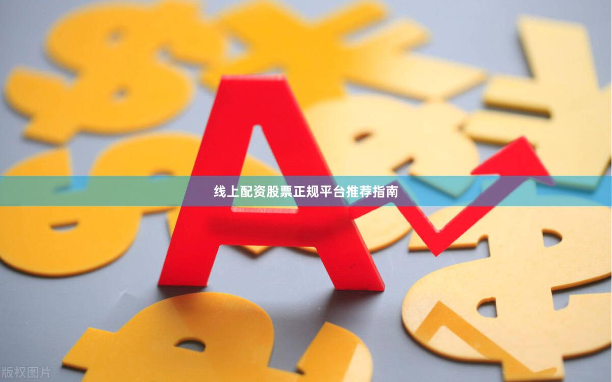 线上配资股票正规平台推荐指南