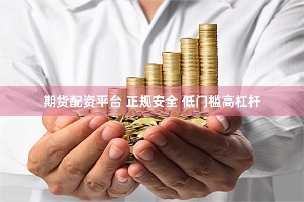 期货配资平台 正规安全 低门槛高杠杆