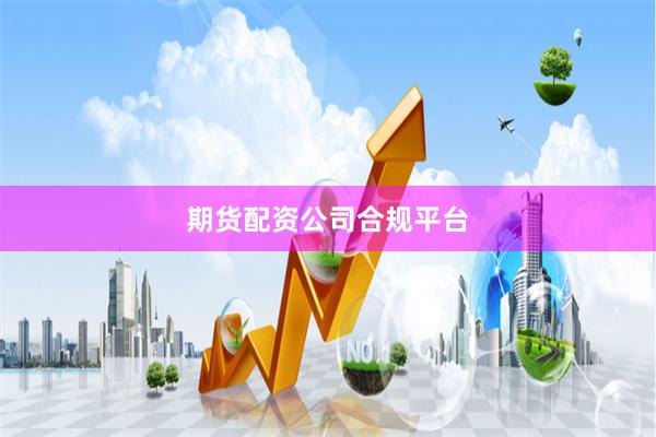 期货配资公司合规平台