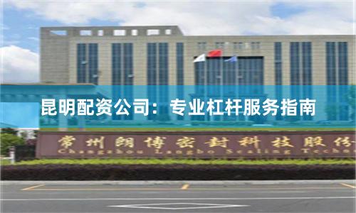 昆明配资公司:专业杠杆服务指南