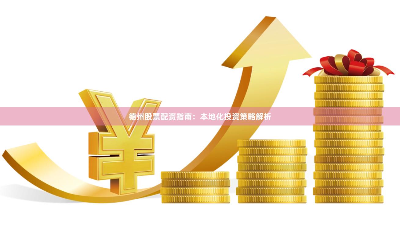 德州股票配资指南：本地化投资策略解析