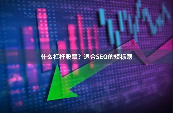什么杠杆股票？适合SEO的短标题