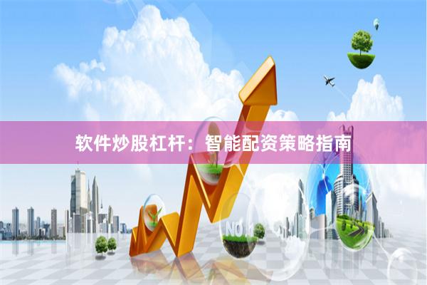 软件炒股杠杆：智能配资策略指南