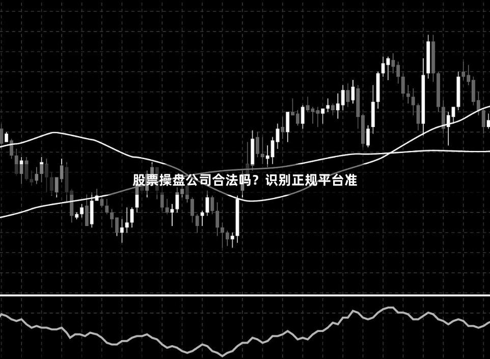 股票操盘公司合法吗？识别正规平台准