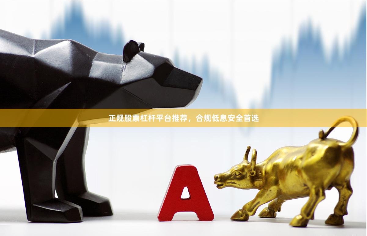 正规股票杠杆平台推荐，合规低息安全首选