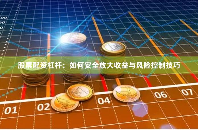 股票配资杠杆：如何安全放大收益与风险控制技巧