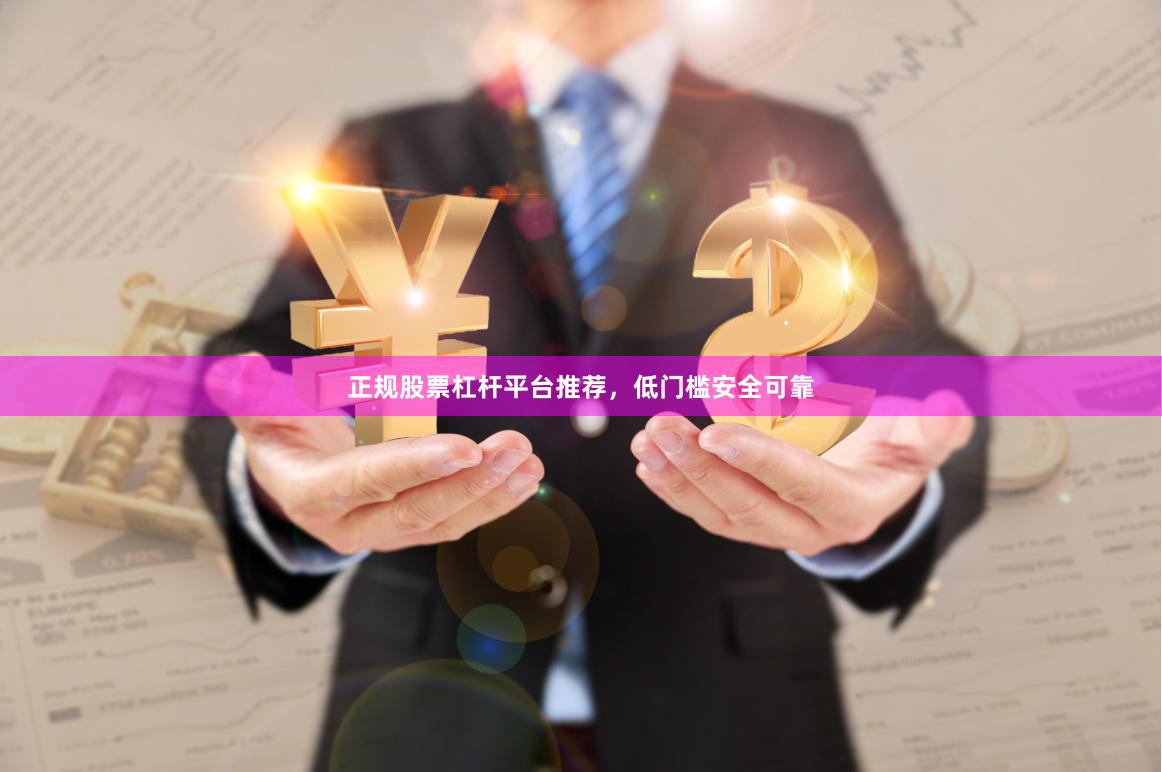 正规股票杠杆平台推荐，低门槛安全可靠